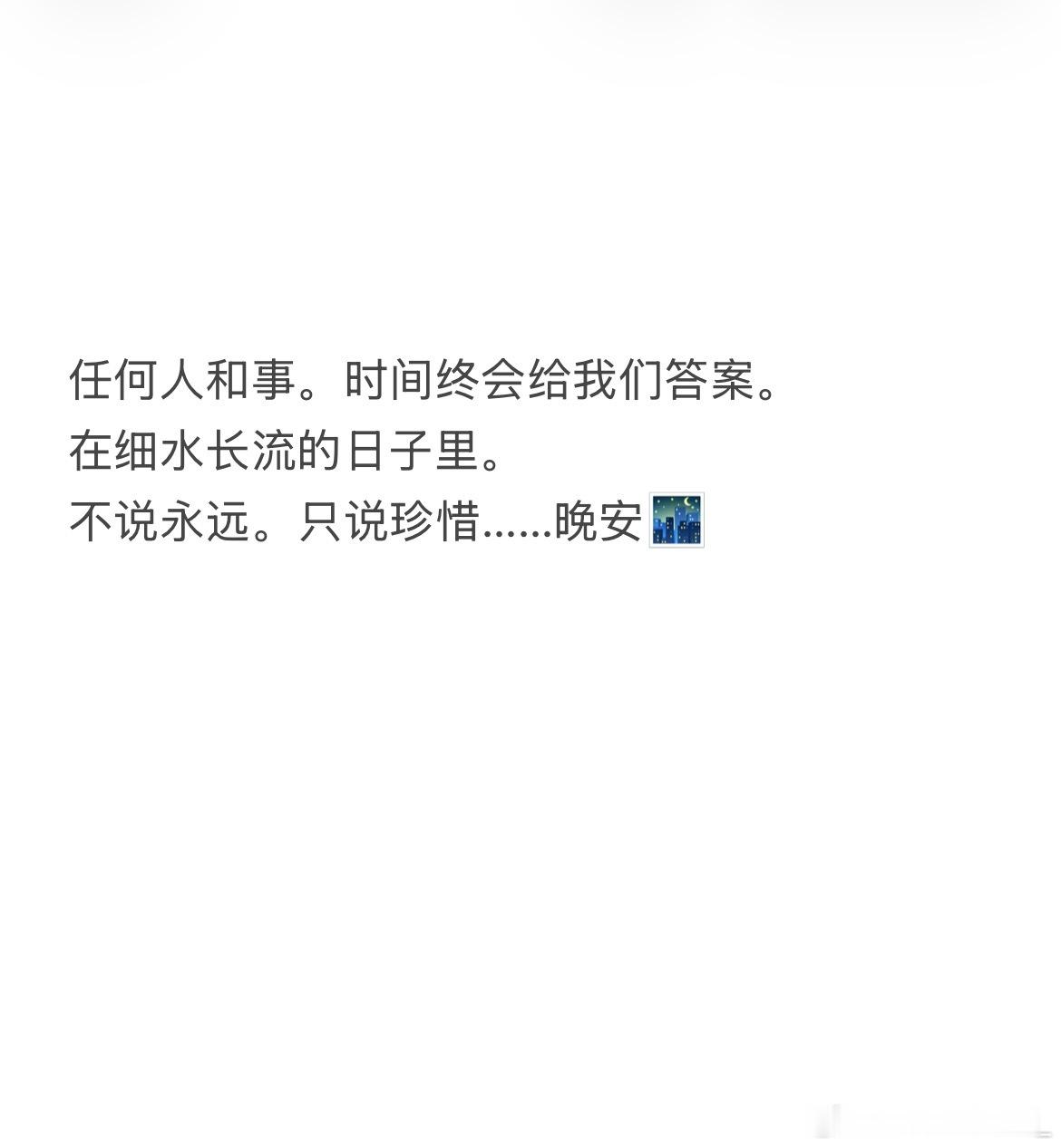 任何人和事。时间终会给我们答案。在细水长流的日子里。不说永远。只说珍惜……晚安?