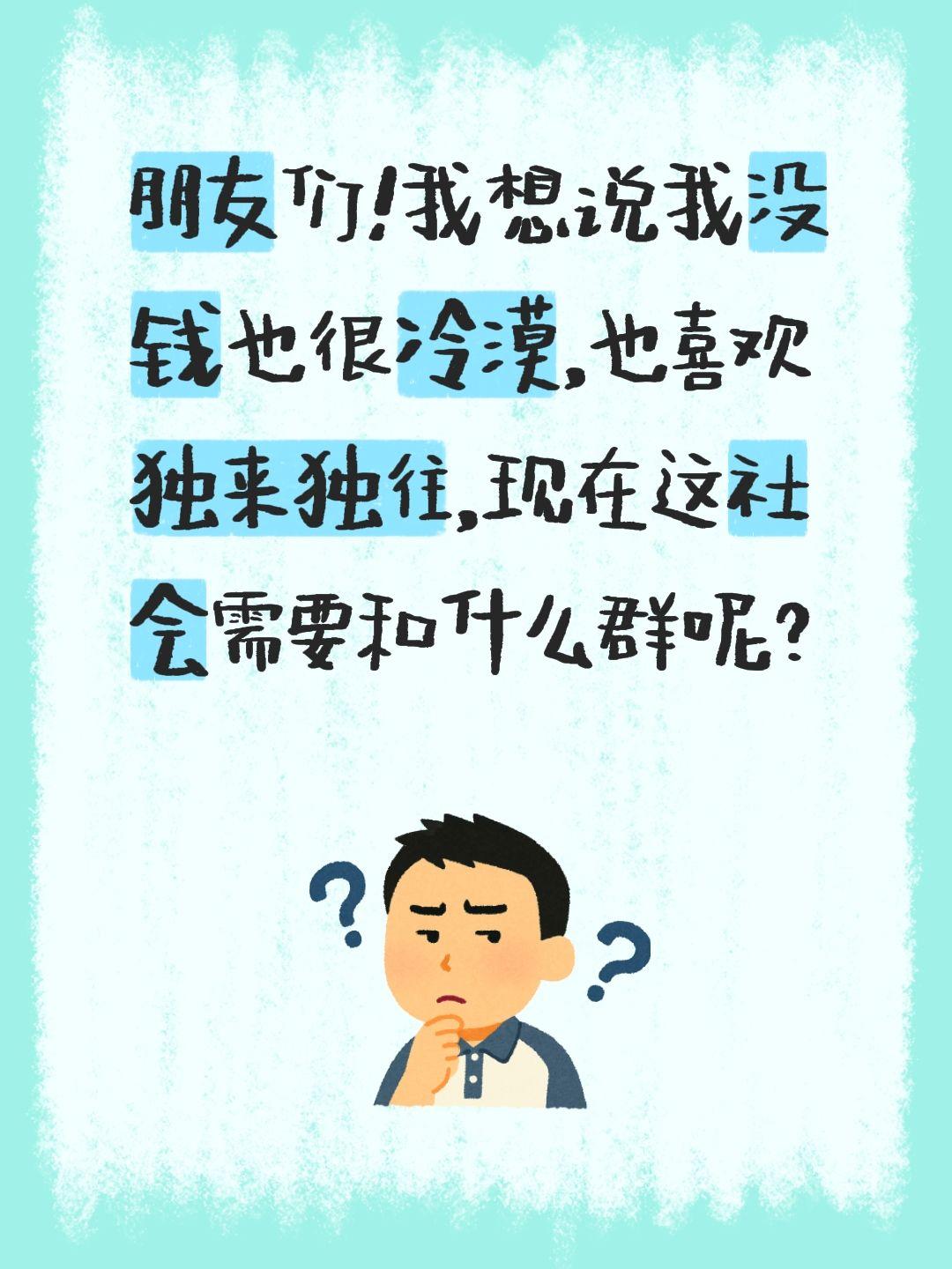 需要和谁的群儿？朋友们！我想说我没钱也很冷漠，也喜欢独来独往，现在这社会需要和什