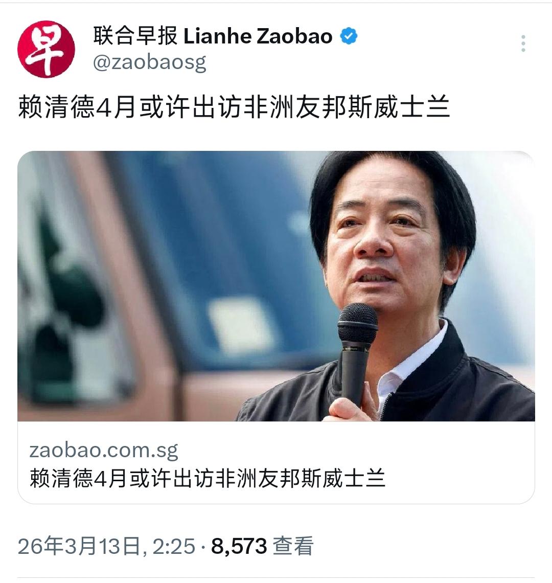 新加坡联合早报今天（3月13日）报道：“赖清德4月或许出访非洲友邦斯威士兰。”
