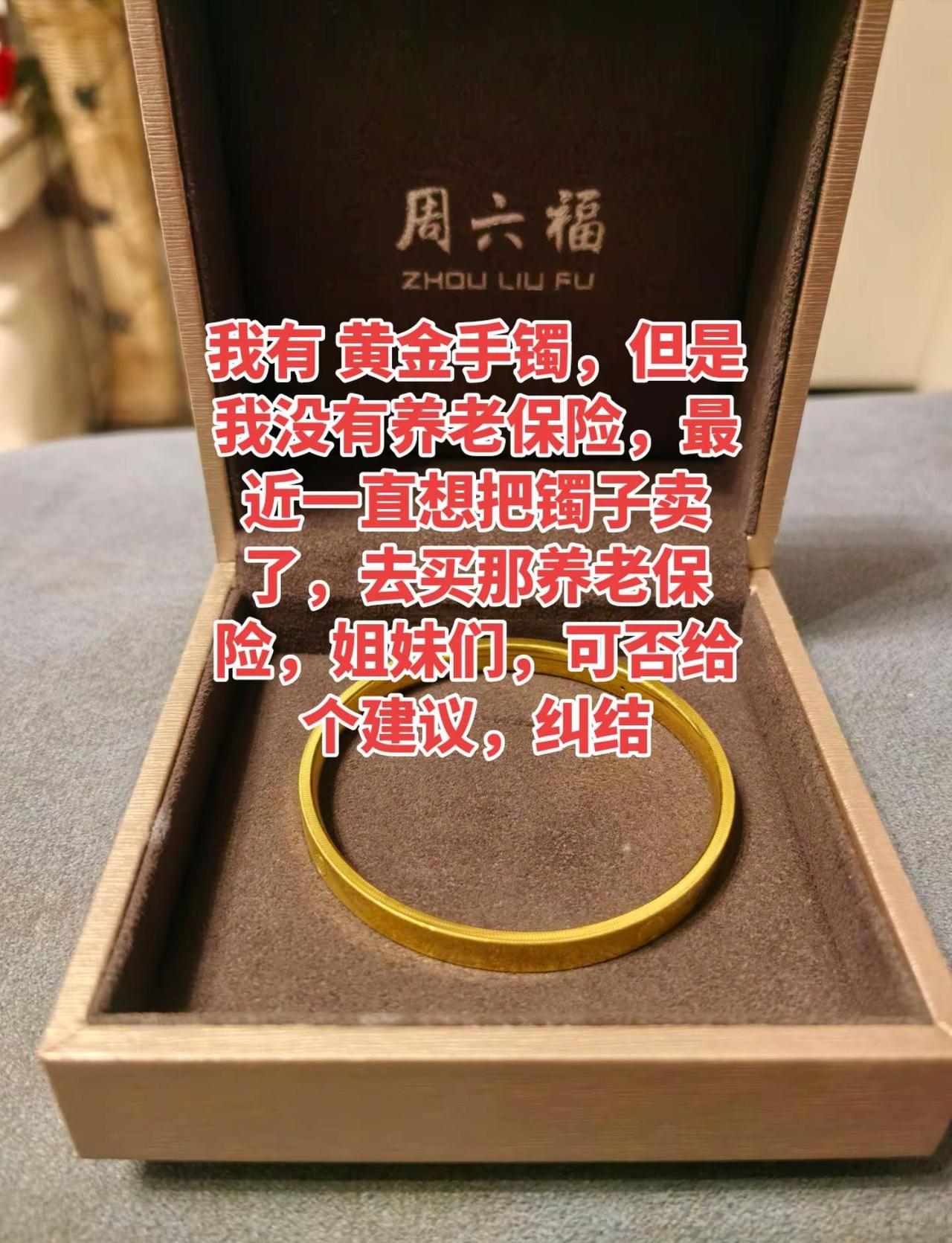 我有 黄金手镯，但是我没有养老保险，最近一直想把镯子卖了，去买那养老保险，你们说
