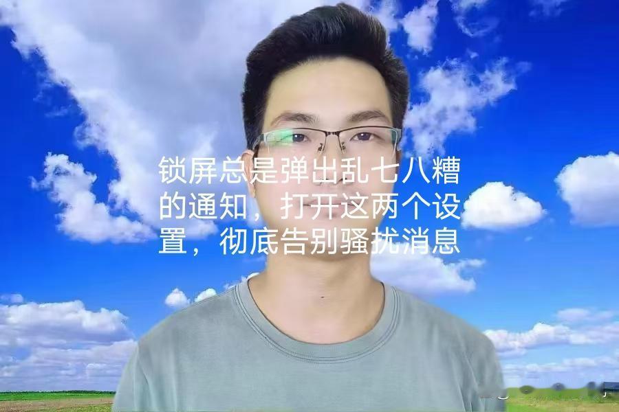 锁屏总是弹出乱七八糟的通知，打开这两个设置，彻底告别骚扰消息
 你的手机是不是经