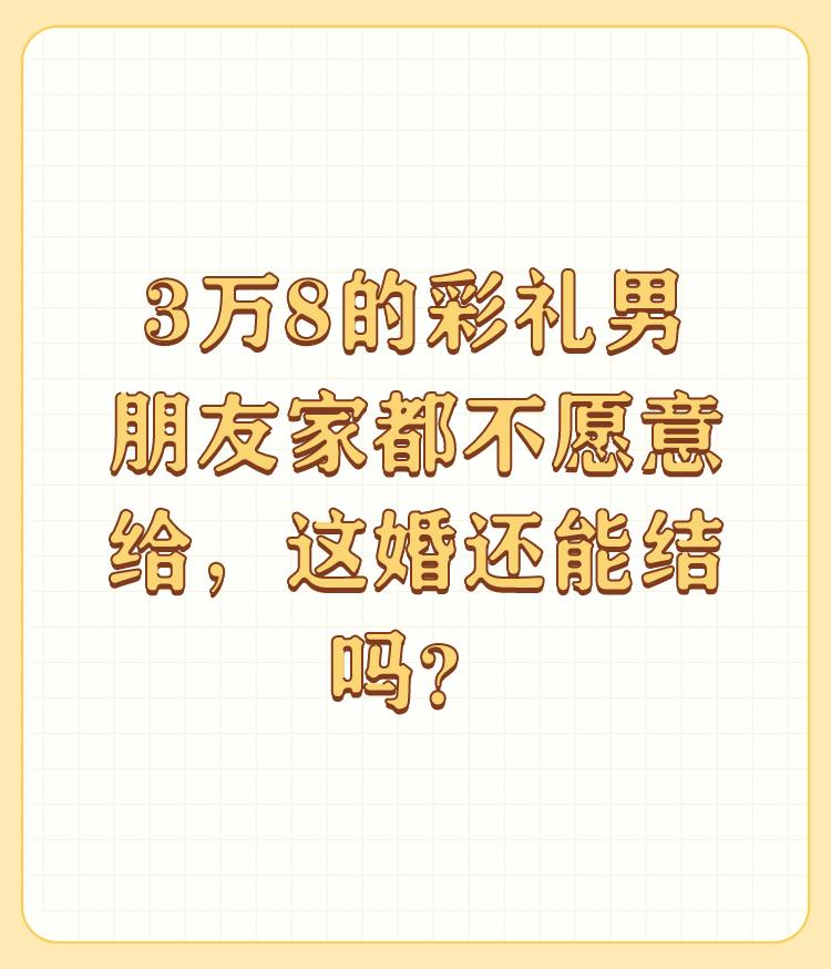 3万8的彩礼男朋友家都不愿意给，这婚还能结吗？

感谢邀请！ 

刚好我朋友也在