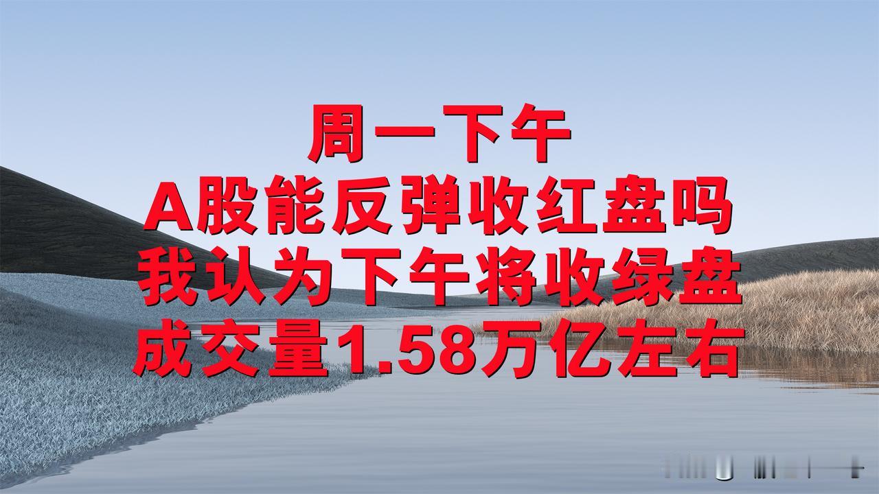 周一下午A股能反弹收红盘吗？我认为下午将小幅震荡收绿盘，成交量1.58万亿左右。