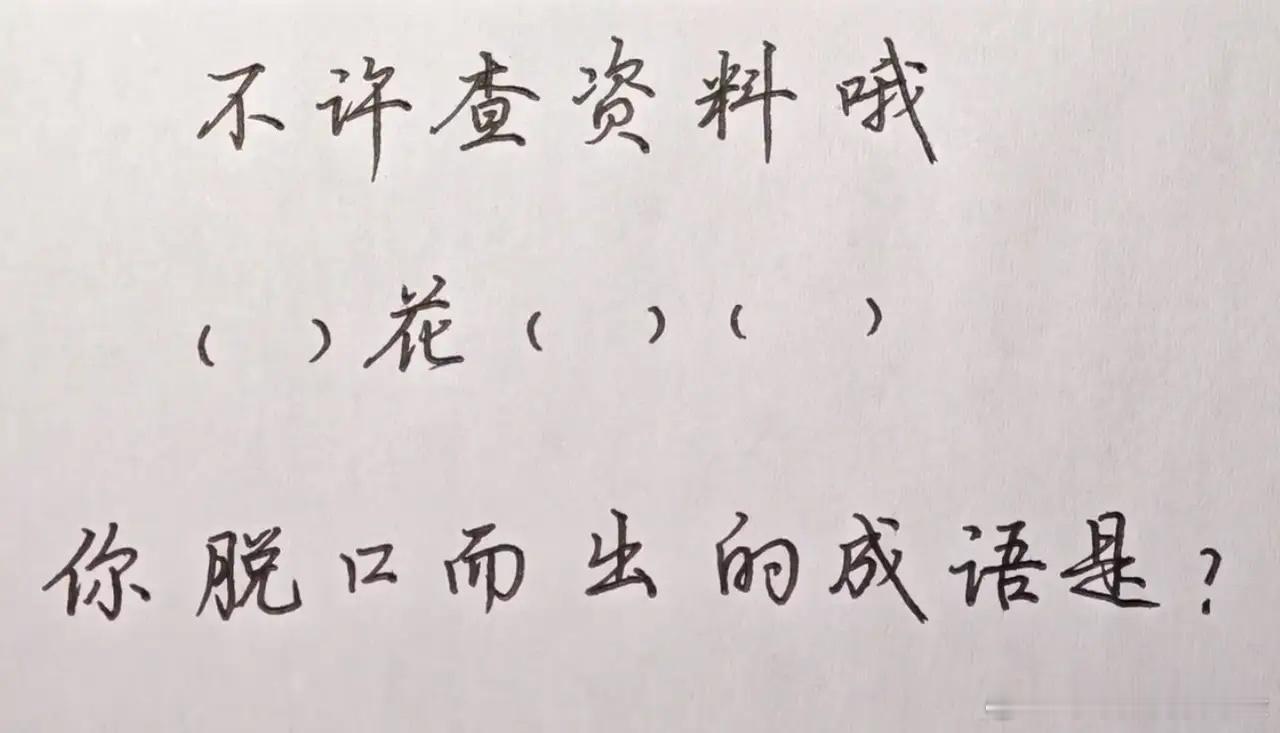 不许查资料，以你的文学功底，看到（）花（）（）时，第一反应想到的成语是什么？ 