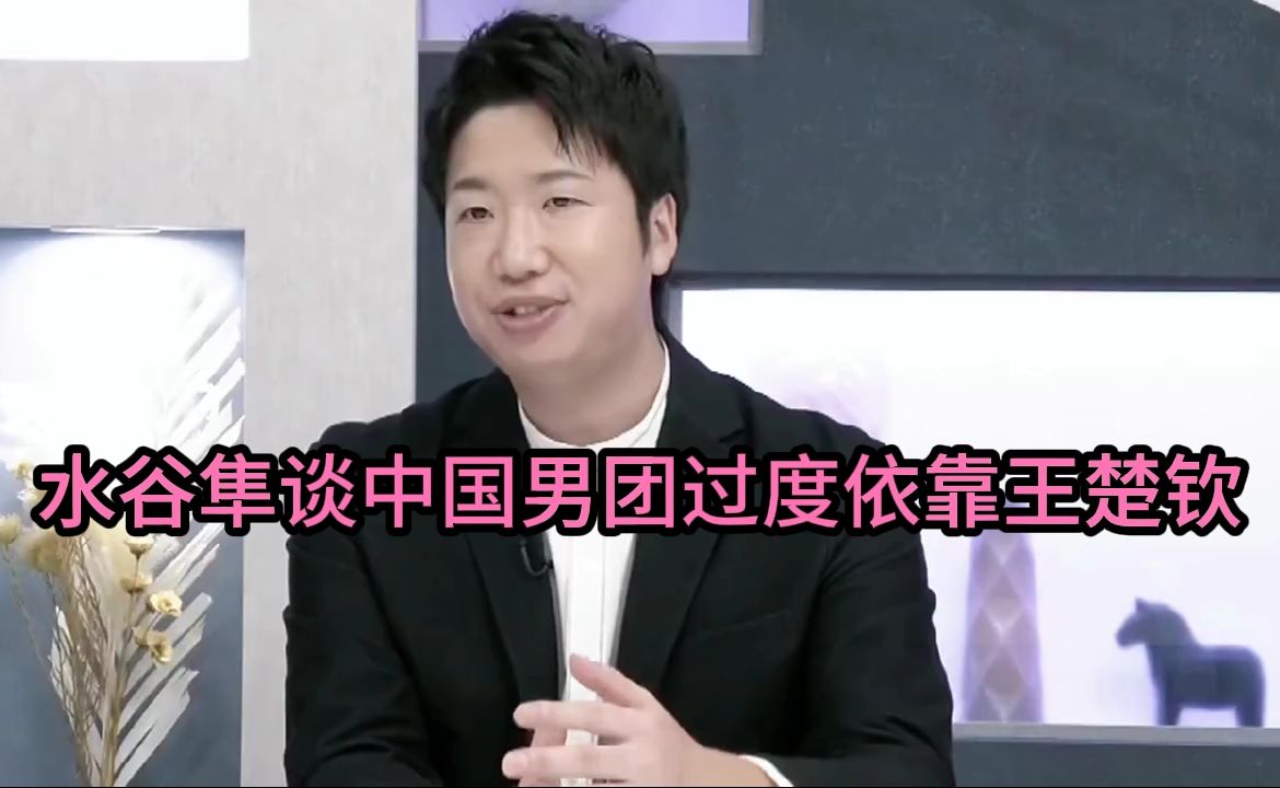 水谷谈中国男团不敌日本原因，过度依靠王楚钦，中国队实力大幅下降！