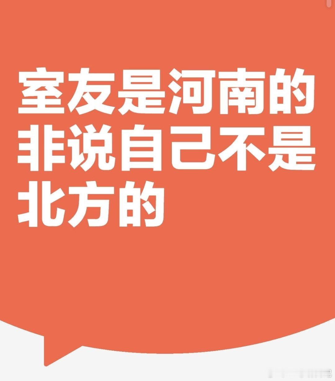 室友是河南的非说自己不是北方的，随便吧，你说我们是北方就是北方，是南方就是南方，