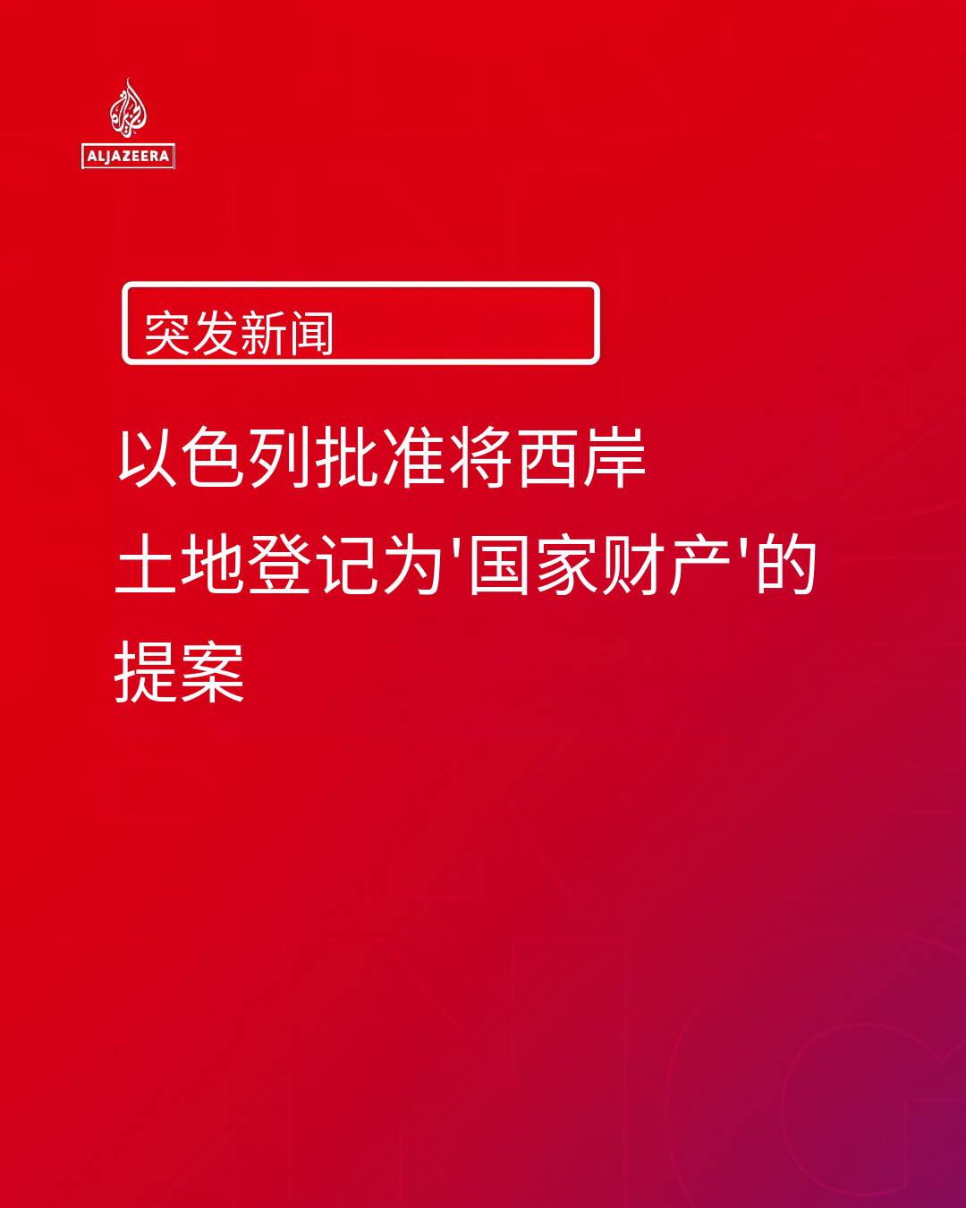 新闻快讯——以色列政府已批准一项提案，允许将约旦河西岸（被占领土）大片土地登记为