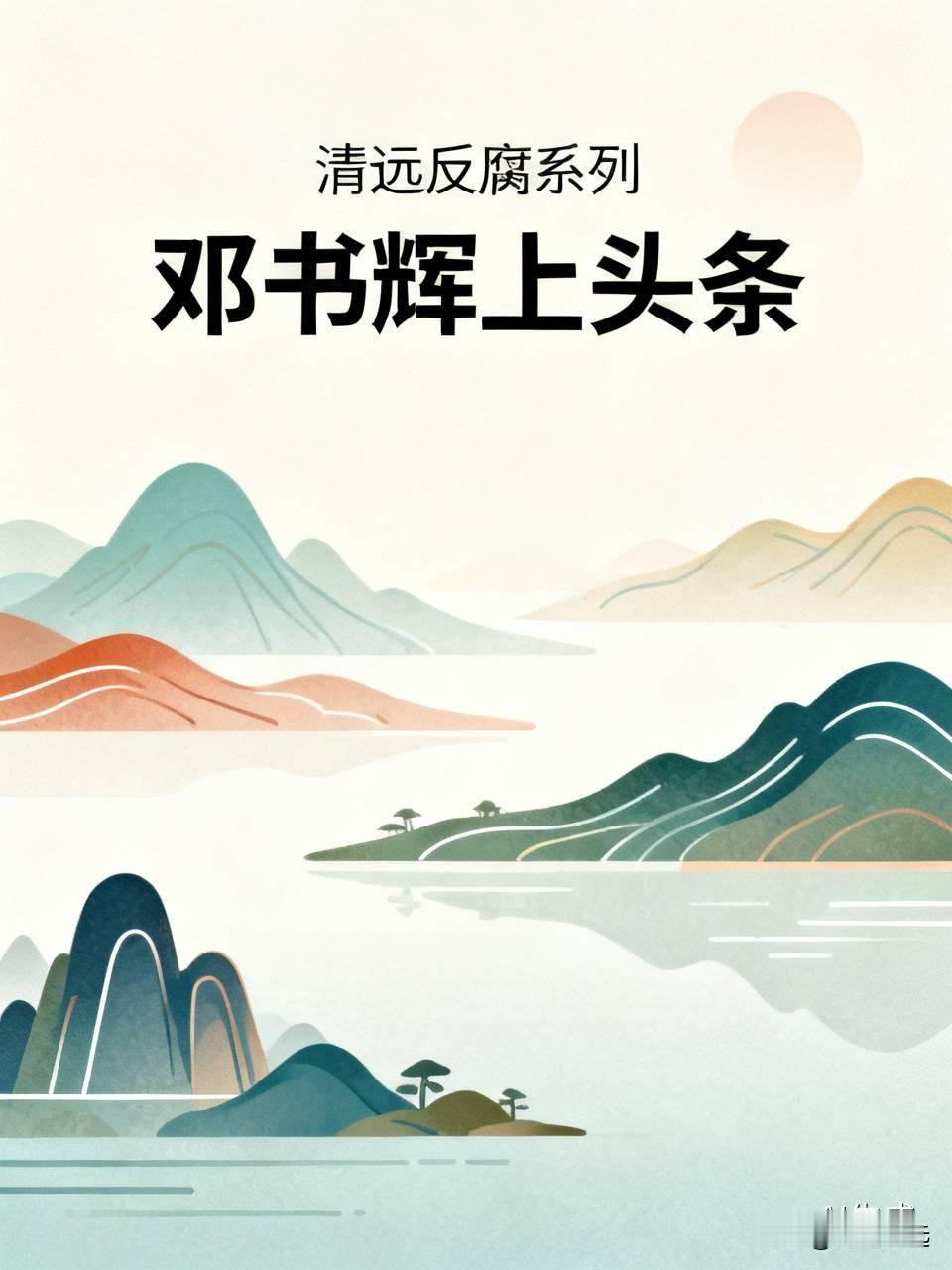 重磅消息！清远反腐系列引发关注！邓书辉“上头条啦”！如今这个消息在清远市佛冈县也