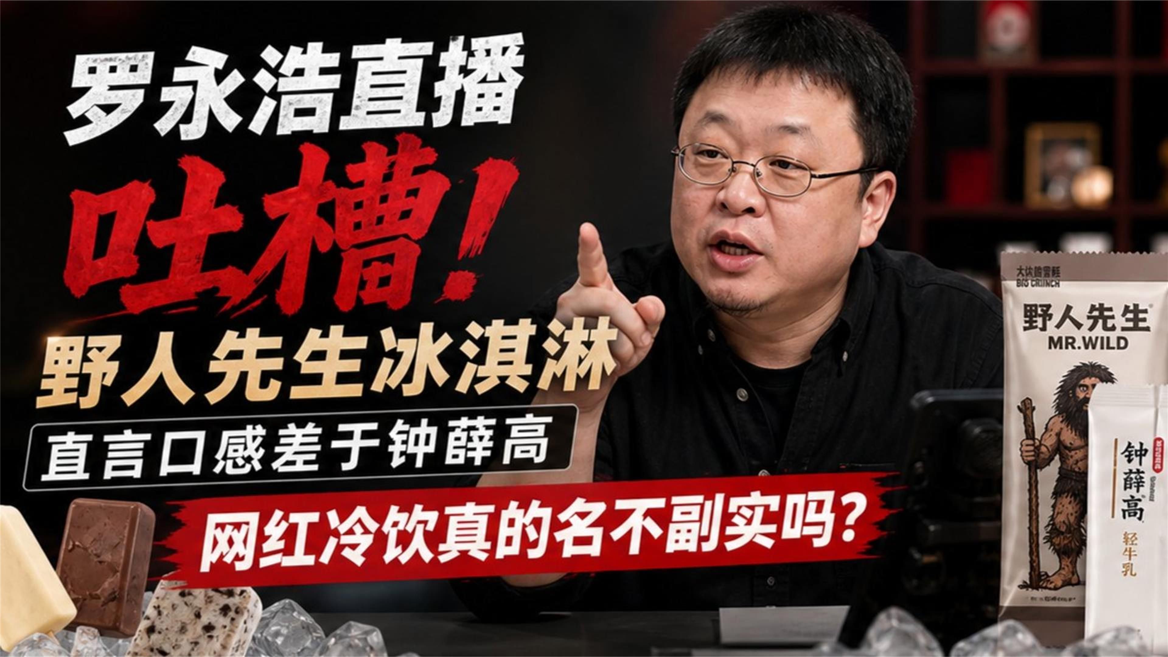 罗永浩直播吐槽野人先生冰淇淋 直言口感差于钟薛高 网红冷饮真