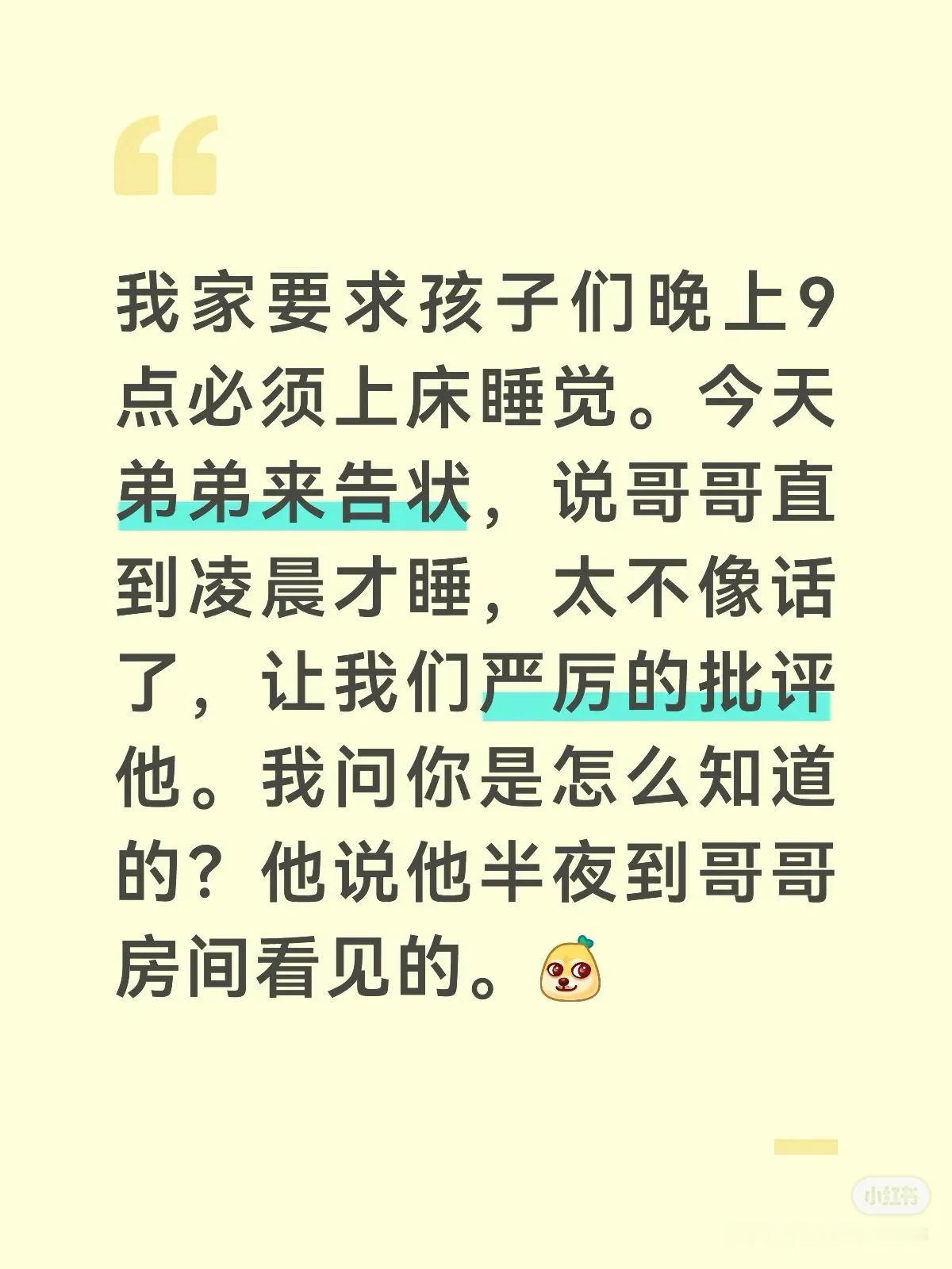 我家要求孩子们晚上9点必须上床睡觉。今天弟弟来告状，说哥哥直到凌晨才睡，太不像话
