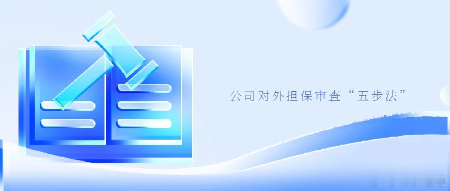 公司对外担保审查“五步法”担保制度在我国民商法体系中横跨物权和债权两大领域，起着