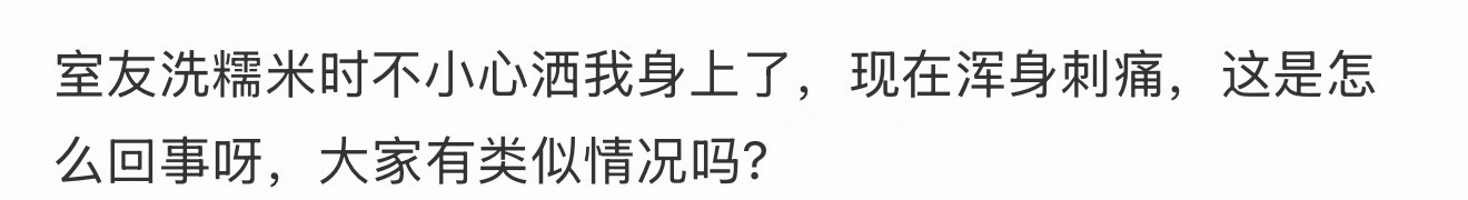 室友洗糯米时不小心洒我身上了，现在浑身刺痛，这是怎么回事呀，大家有类似情况吗 