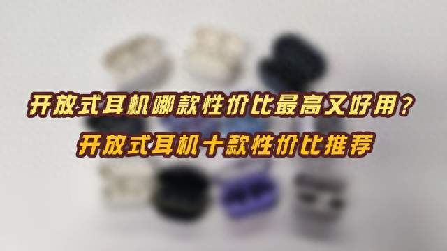 开放式耳机哪款性价比最高又好用？开放式耳机十款性价比推荐