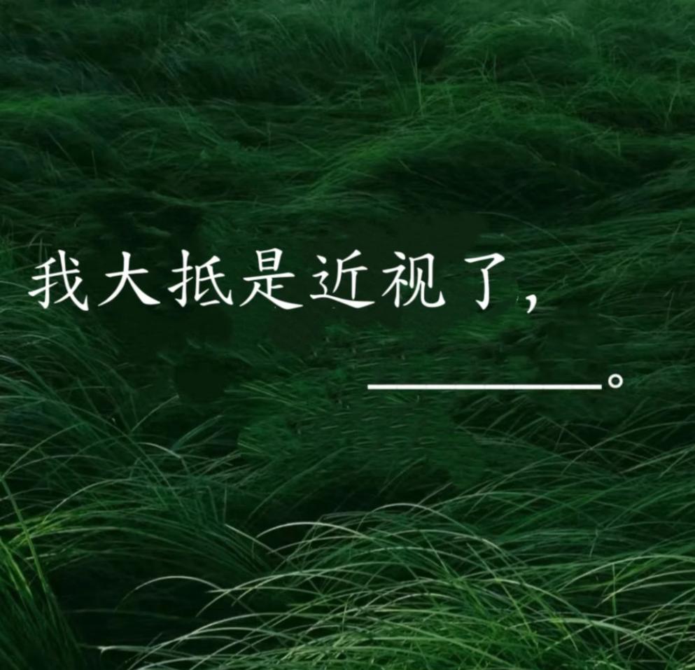 文笔挑战，看谁接的最好。
我大抵是近视了，________。
我先打个样：并伴随