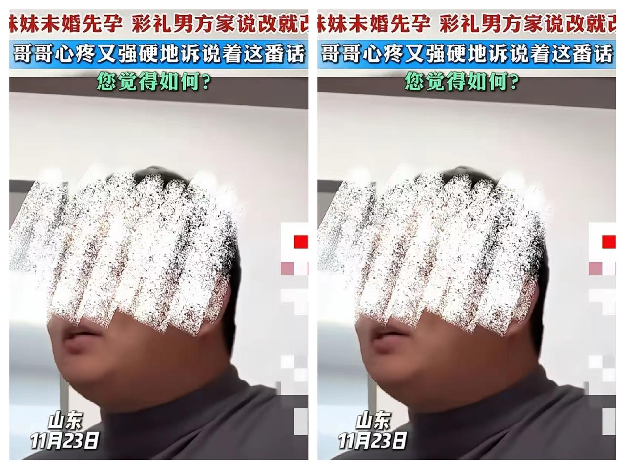 刚刚看了一新闻
山东哥哥谈妹妹未婚先孕
妹妹未婚先孕	，彩礼男方家说改就改哥哥心