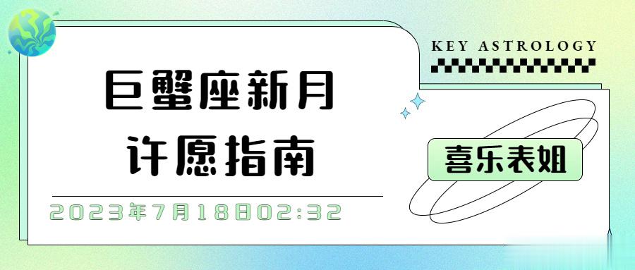 巨蟹座新月许愿指南#十二星座[超话]# 2023年7月18日02:32，我们会迎
