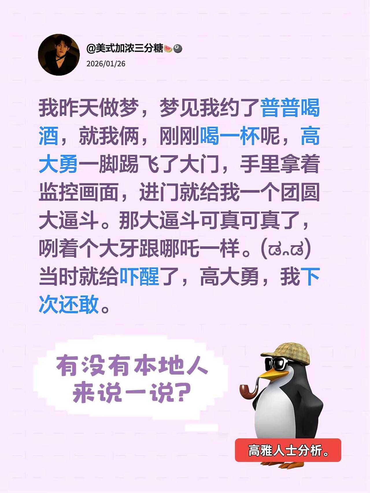 我昨天做梦，梦见我约了普普喝酒，就我俩，刚刚喝一杯呢，高大勇一脚踢飞了大门，手里
