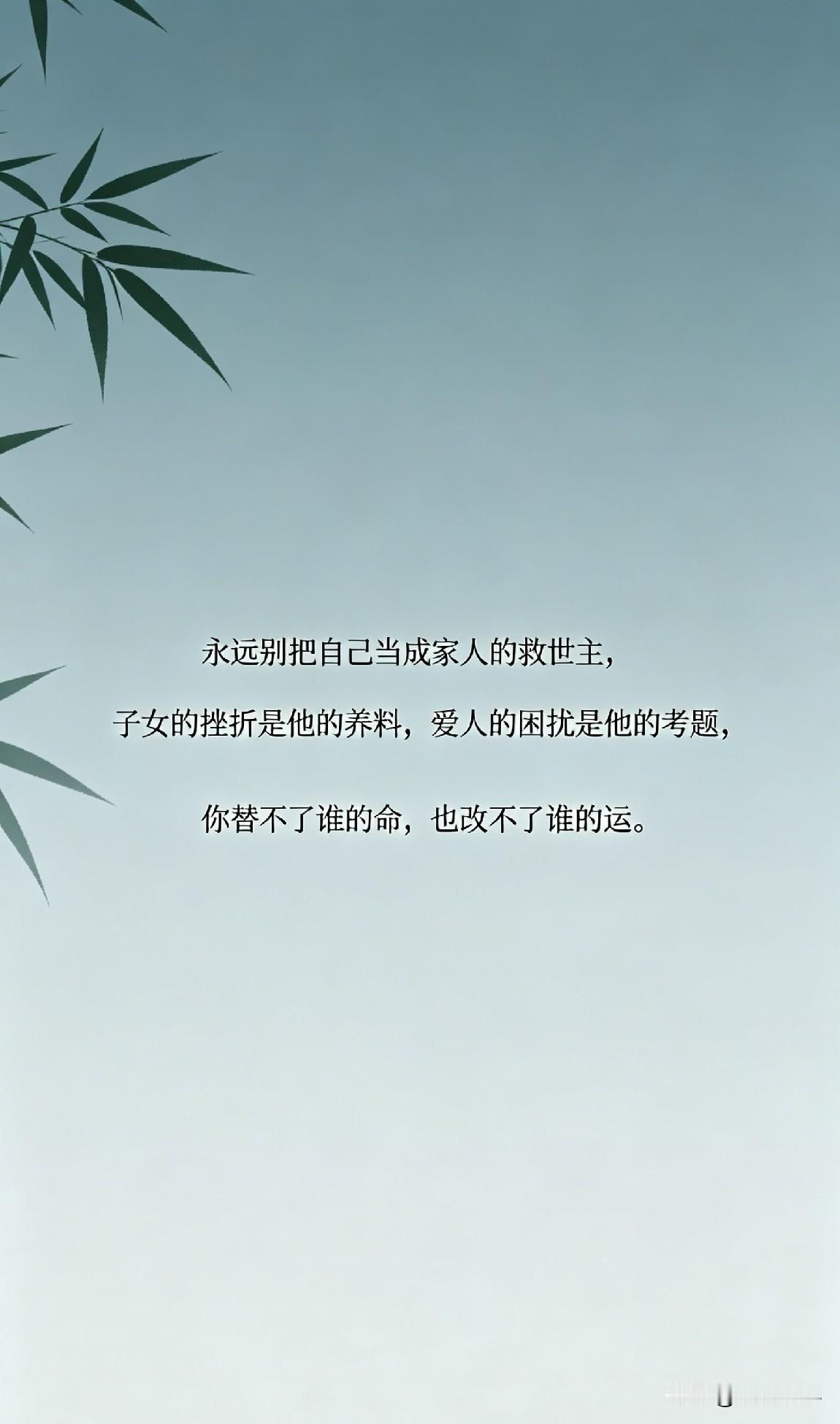 永远别把自己当成家人的救世主，子女的挫折是他的养料，爱人的困扰是他的考题，你替不