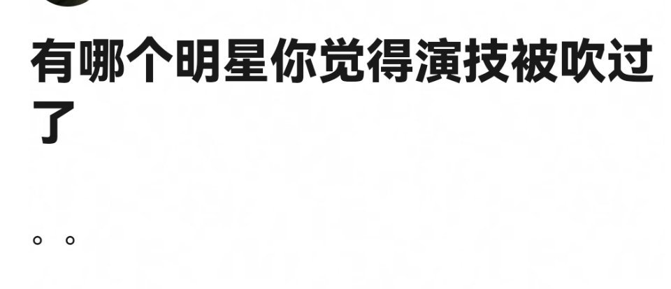 你觉得哪个明星演技吹过了[思考] ​​​