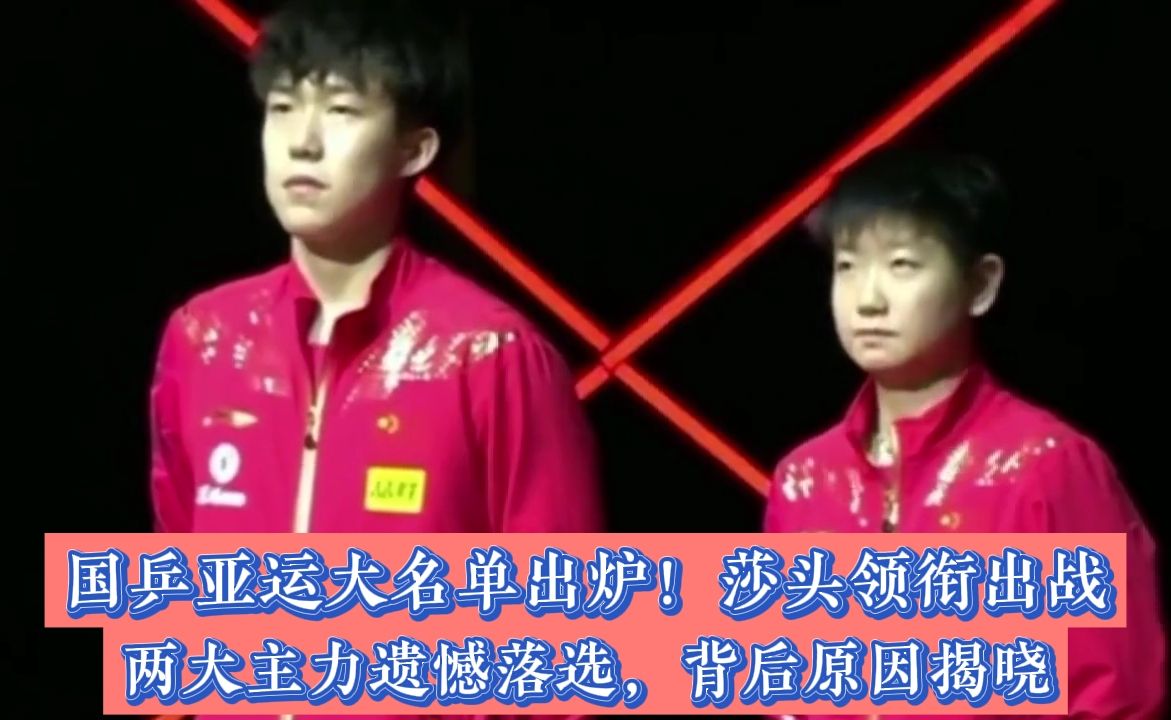 国乒亚运大名单出炉！莎头领衔出战，两大主力遗憾落选，背后原因揭晓