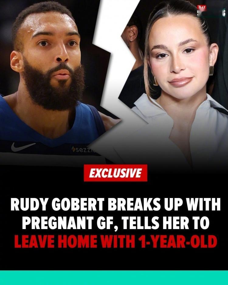 不是人干事啊！戈贝尔与怀孕女友分手，并要求其和孩子搬离他家！  TMZ...
