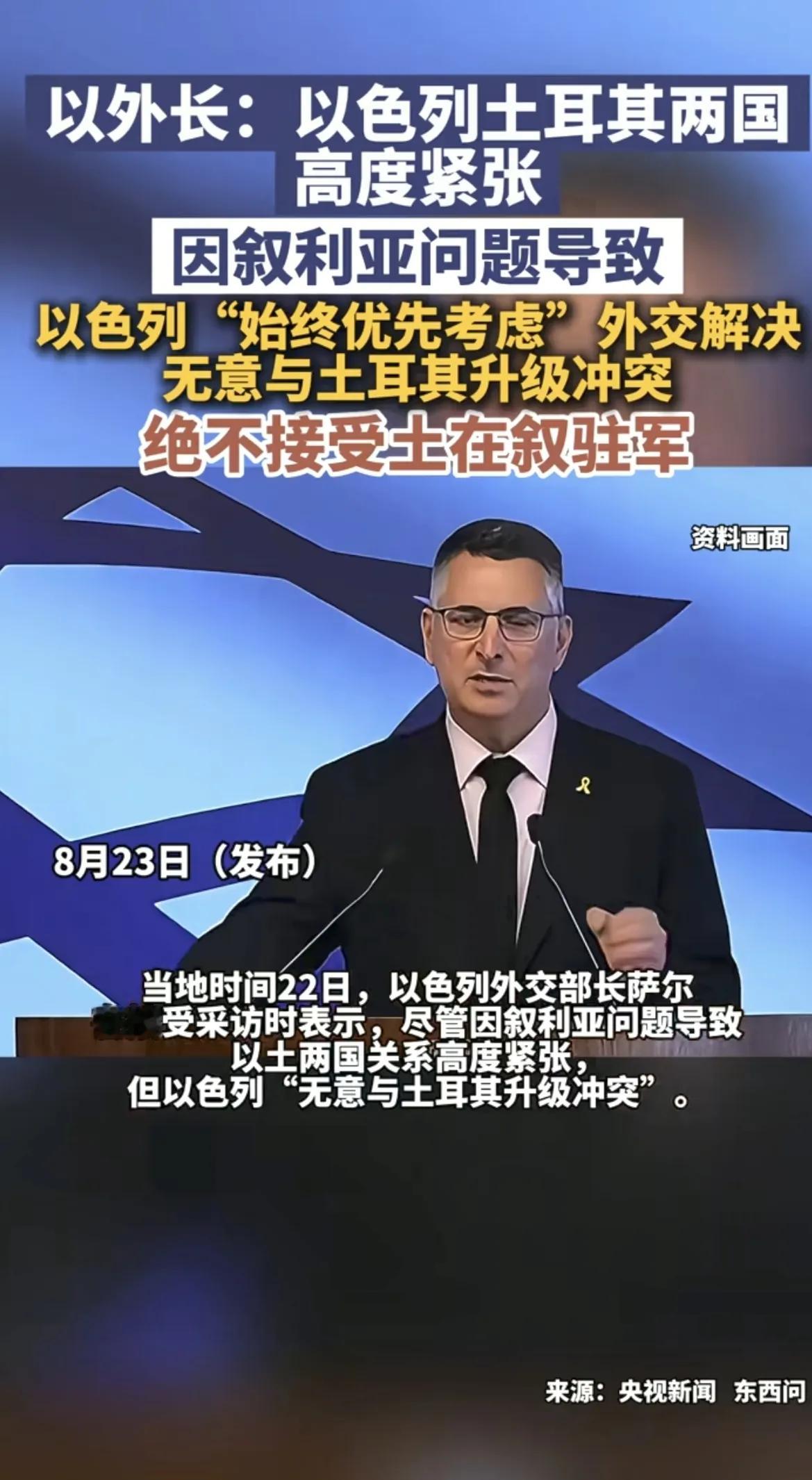 局势紧张！以色列表态：无意和土耳其冲突，但绝不接受土在叙驻军
 
当地时间22日，以色列外交部长萨尔接受媒体采访，就当下以色列与土耳其日趋紧张的关系作出最新表态。
 
受叙利亚局势影响，以色列、土耳其两国的矛盾不断升温，地区风险持续上升。面对紧张局面，萨尔称，以色列无意与土耳其升级冲突。
 
他强调
