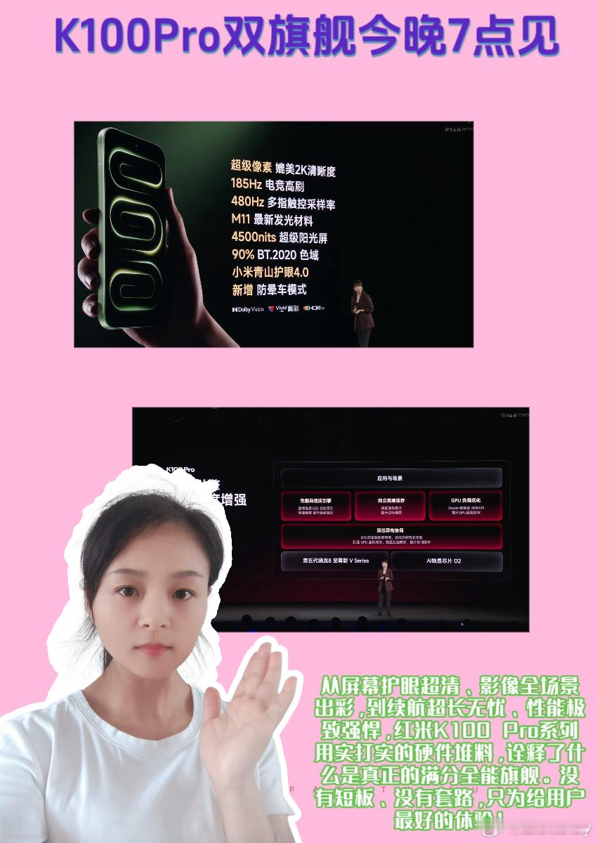#K100Pro双旗舰今晚7点见# 

📣📣📣K100 Pro系列四大满分配置，彻底告别旗舰短板～✨

❣️❣️姐妹们，作为一名多年资深米粉，每一场红米发布会我都会准时蹲守，而这一次8月11日19:00的新品发布会，绝对是我看过最惊艳、最诚意满满的一场🎉！全新红米K100 Pro双旗舰系列重磅亮相，以屏幕、影 ​