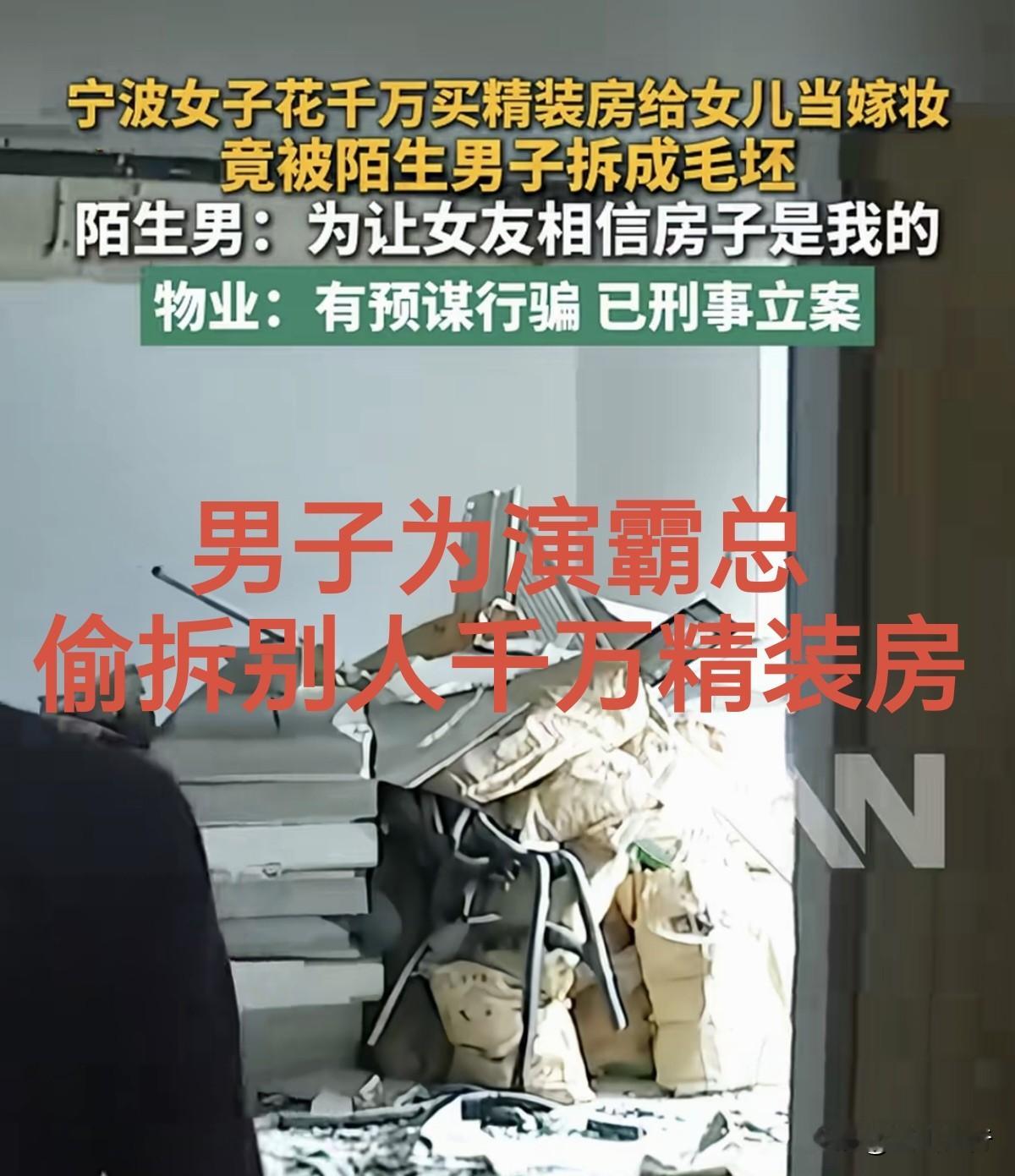 【简讯】宁波沃女士千万精装空置房，遭姜某伪造权属材料骗过物业，全屋被拆成毛坯。
男子为演霸总偷拆别人千万精装房 

姜某的荒诞动机仅为哄骗女友，令其相信房产归属自己。目前姜某已被采取刑事强制措施，物业致歉并达成赔偿。一场虚荣的扮演，碾碎了他人财产与信任。
作者加速成长计划 

【个人解读】笔