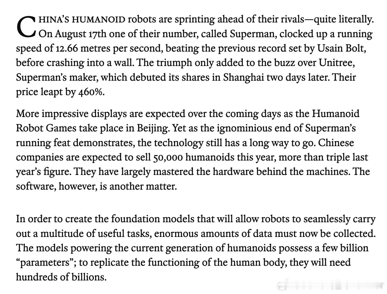 经济学人，中国将难以从人形机器人身上赚到钱China will struggle to make money from humanoid robots

中国领先竞争对手，并在培训数千台机器人，但距离盈利还很遥远

中国的人形机器人正在甩开竞争对手——而且是字面意义上的“跑在前面”。8月17日，其中一台名为“超人”（Superman）的人形机器人 ​