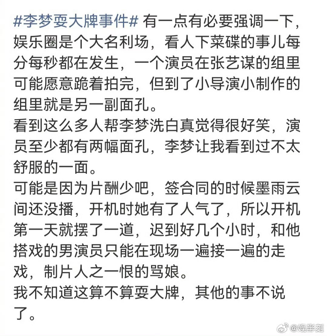 #李梦被曝走红后迟到惹制片人开骂#
圈内网友爆料谈及李梦剧组过往，称剧集签合同时《墨雨云间》尚未播出，等到开机阶段李梦已经凭借剧集收获高人气，开机第一天就迟到数小时。

同组男演员只能在现场反复走戏等待，制片人被耗到情绪失控当场暴怒。爆料还谈及娱乐圈名利场现象，部分艺人面对不同量级的 ​