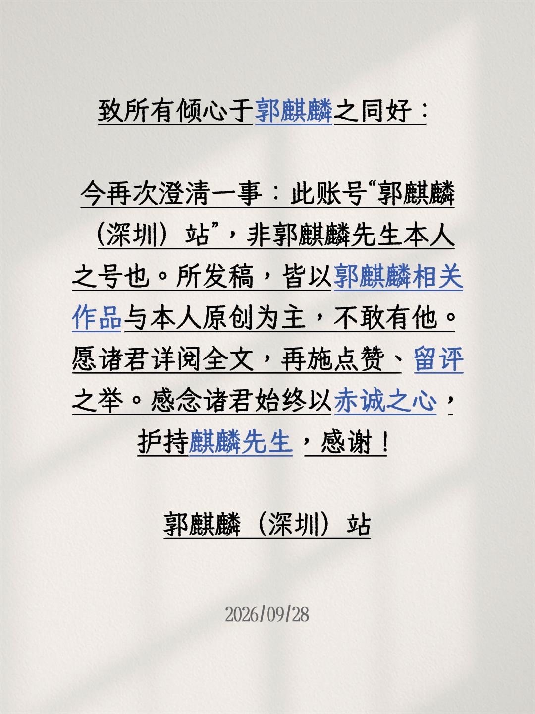 致所有倾心于郭麒麟之同好：

今再次澄清一事：此账号“郭麒麟（深圳）站”，非郭麒麟先生本人之号也。所发稿，皆以郭麒麟相关作品与本人原创为主，不敢有他。愿诸君详阅全文，再施点赞、留评之举。感念诸君始终以赤诚之心，护持麒麟先生，感谢！

郭麒麟（深圳）站

郭麒麟郭奇林 @郭麒麟