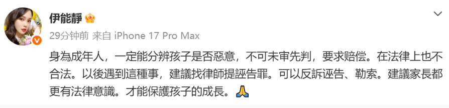 【伊能静为4岁男童发声】伊能静谈4岁男童摸臀争议 9月8日，伊能靜为被指摸臀4岁男童发声：身为成年人，一定能分辨孩子是否恶意，不可未审先判，要求赔偿。这在法律上也不合法。以后遇到这种事，建议找律师提诬告罪，可以反诉诬告、勒索。建议家长都更有法律意识，才能保护孩子的成长。🙏