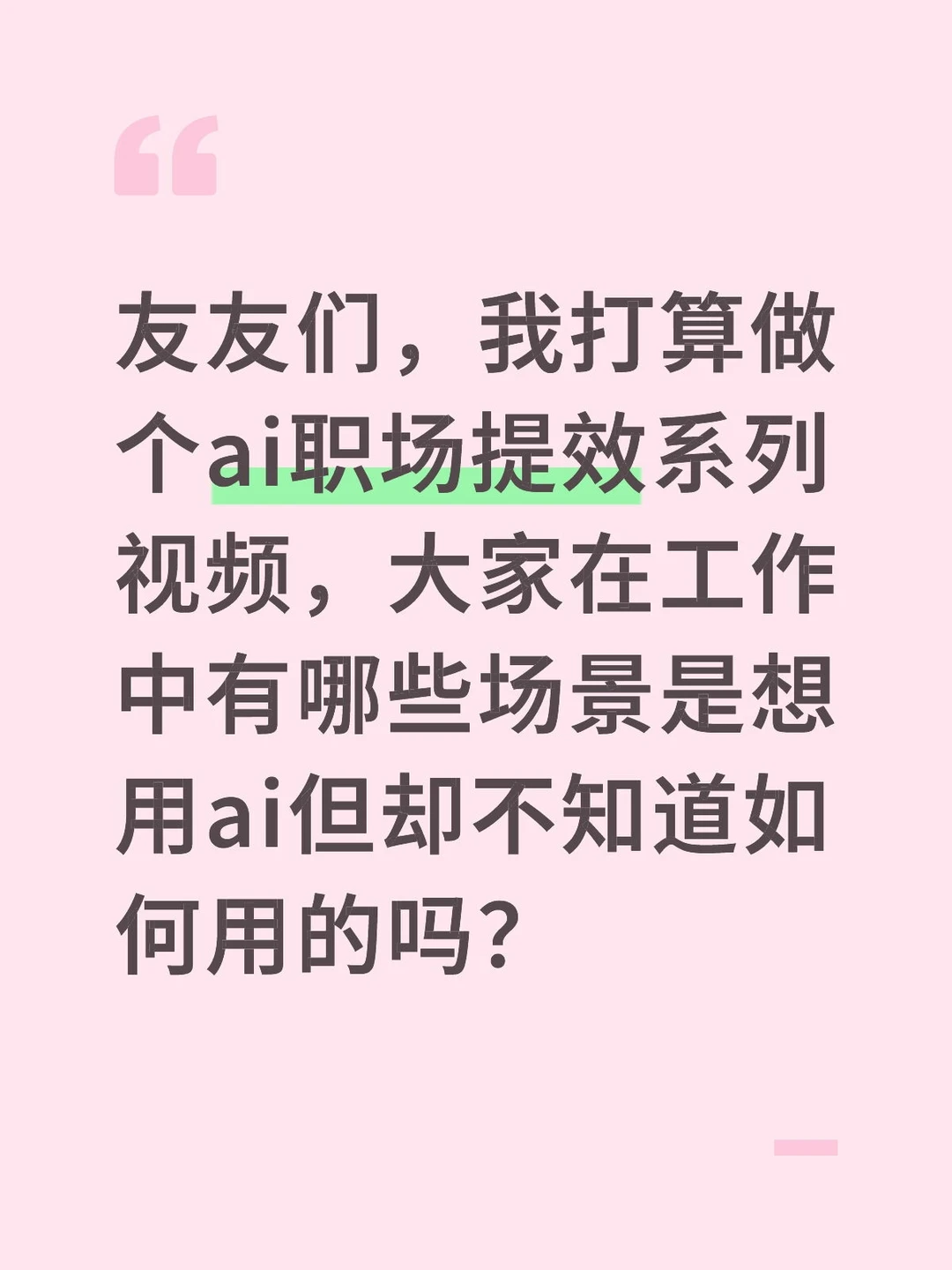 友友们，我打算做个ai职场提效系列视频，大家在工作中有哪些场景是想用ai但却不知