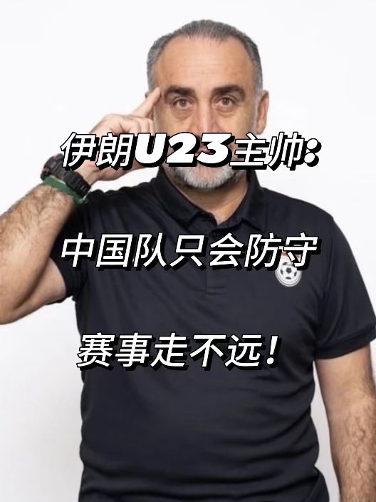伊朗U23主帅:中国队只会防守！赛事走不远！