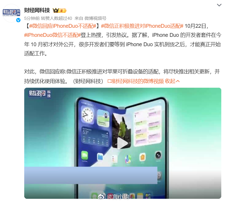 #微信回应iPhoneDuo不适配#苹果首款折叠屏 iPhone Duo 即将开售，目前微信还没有完成大屏适配。 原因很简单：该机开发者套件 10 月初才开放，开发者必须拿到实机才能完成调试。 微信官方最新回应：正在加急适配苹果折叠机型，很快推送新版本，持续优化折叠屏显示体验。 不少首发用户吐槽，新机硬件拉满 ​