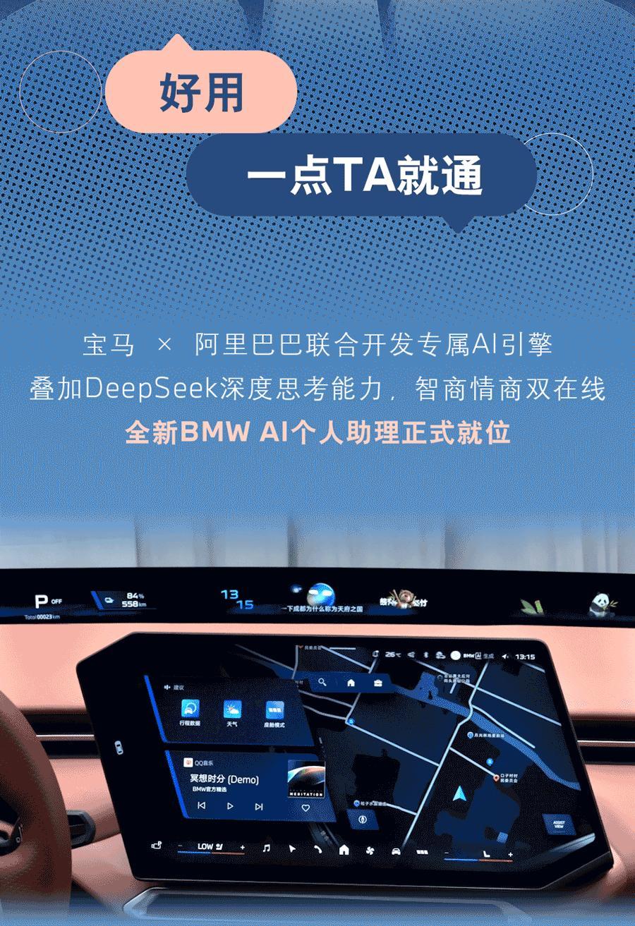 新世代宝马智能座舱，一整个「AI」住！

[好的]好用，说啥TA都懂
全新BMW AI助理高情商秒懂指令，懂出行、懂生活、懂你所需
🎨好玩，画啥TA都成
创新BMW AI智绘随心创作，随时随地捕捉灵感
[得意]好有个性，咋调TA都搭
本土化定制座舱拿捏东方美学，萌趣BAVA、国风IP给足情绪价值

新世代宝马以中国A ​