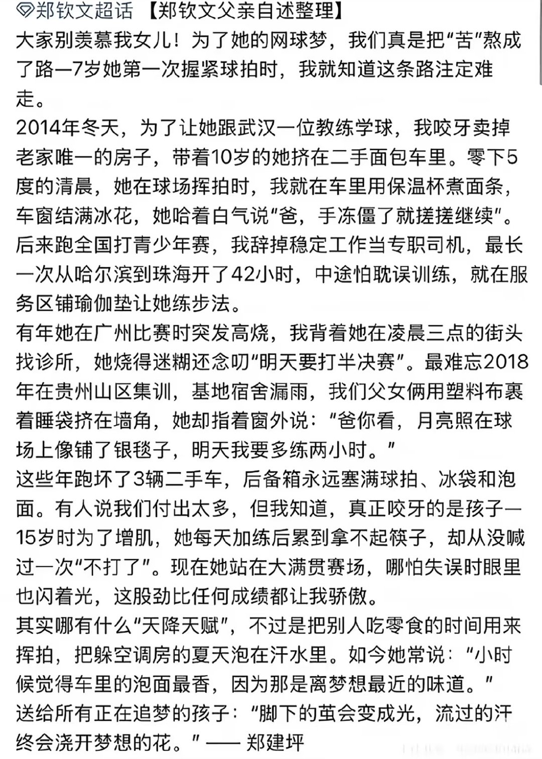 看到一篇郑钦文父亲口述的关于她从小网球训练的叙述，真的是印证了那句吃得苦中苦方为人上人，哪怕你已经有天赋！“其实哪有什么“天降天赋"，不过是把别人吃零食的时间用来挥拍，把躲空调房的夏天泡在汗水里。”

#郑钦文##网球# ​