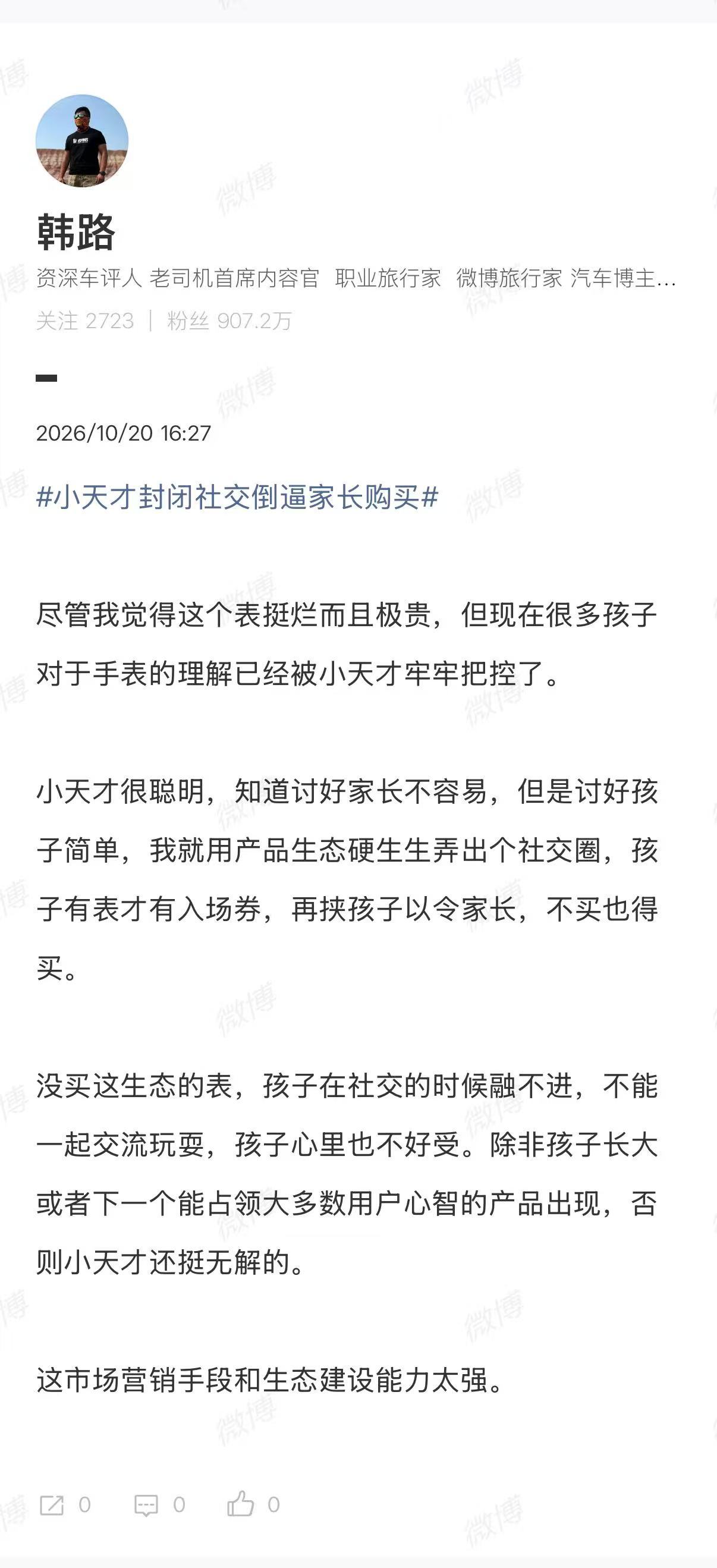 【#韩路谈小天才封闭社交倒逼家长购买#】#韩路说小天才手表烂而且极贵#10月20日，“小天才手表封闭社交被质疑”冲上热搜。家长纷纷吐槽，孩子要买儿童手表，且指名道姓要小天才，不是因为功能多好用，而是班里大多数人都用，不买就加不上好友，就会被“孤立”。

博主 发文称：尽管我觉得这个表 ​