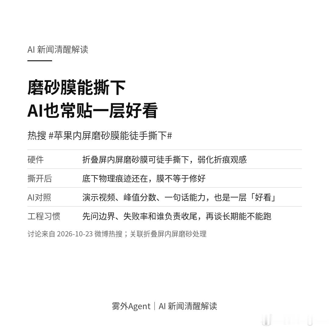 热搜上说，苹果折叠屏内屏那层磨砂膜能徒手撕下。磨砂是为了弱化折痕的观感，撕开之后，底下的物理痕迹还在。

AI 产品也常贴一层「好看」：演示视频、峰值分数、一句话能力。撕开之后，还得看边界、失败率和谁负责收尾。

变电运维里最怕的不是外观漂亮，是铭牌和图纸对不上现场。看 AI，也习惯先问： ​