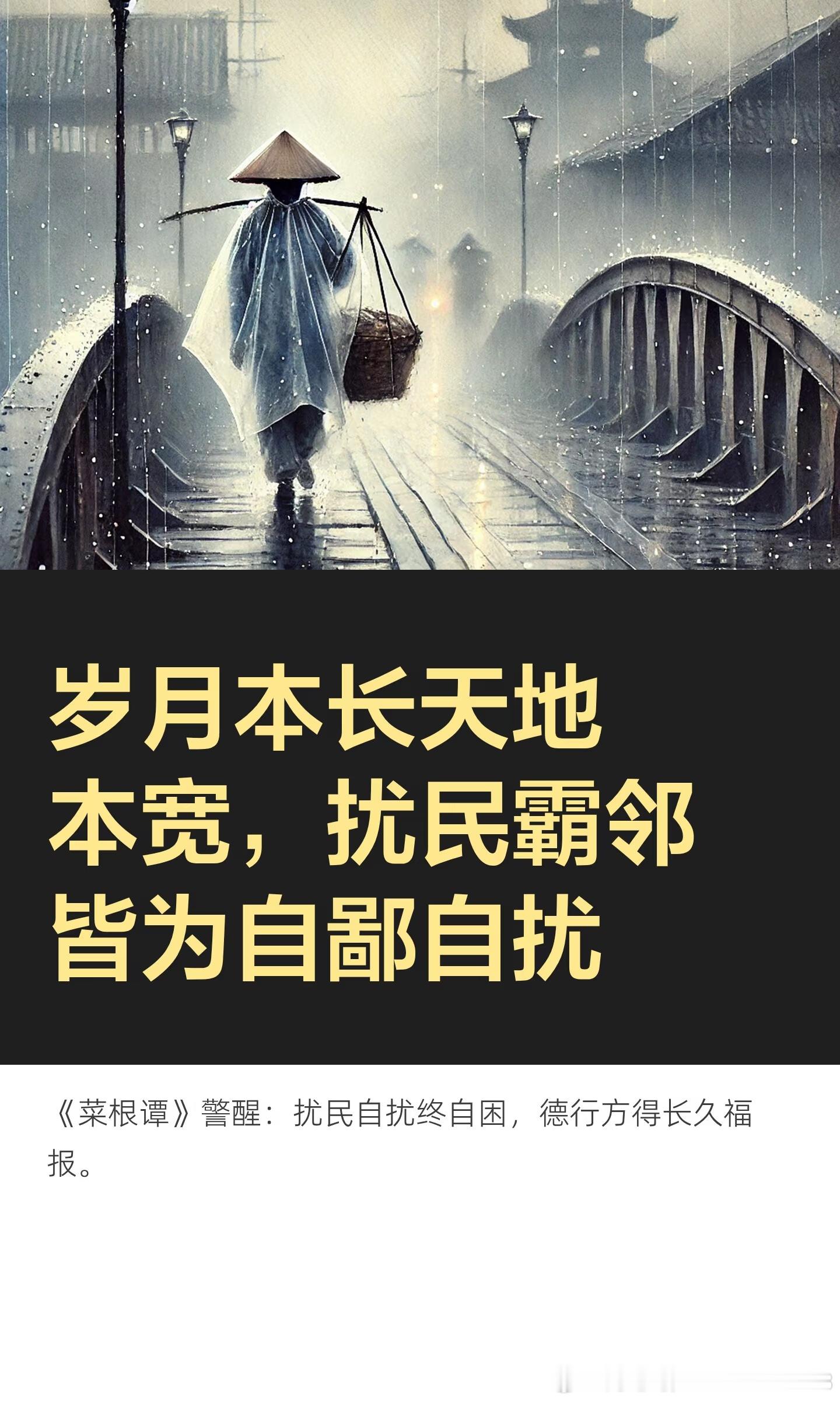 古训照见人心善恶，法理不容霸邻扰安

《菜根谭》千古箴言传世千年，道尽人间祸福与是非根源：岁月本长，而忙者自促；天地本宽，而鄙者自隘；风花雪月本闲，而扰攘者自冗。
 
时至今日，这句古训依旧精准映照当下邻里乱象与执法困境。世间岁月从容悠长，天地山河宽阔坦荡，百姓安居本应清净安稳、岁月 ​