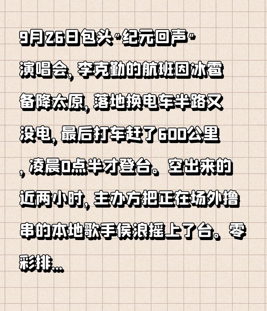 一场演唱会的救场嘉宾，是导演从烧烤摊上电话摇来的，属实把我看愣了。

9月26日包头&34;纪元回声&34;演唱会，李克勤的航班因冰雹备降太原，落地换电车半路又没电，最后打车赶了600公里，凌晨0点半才登台。空出来的近两小时，主办方把正在场外撸串的本地歌手侯浪摇上了台。

零彩排、没提词器、演出服都没换，手机放