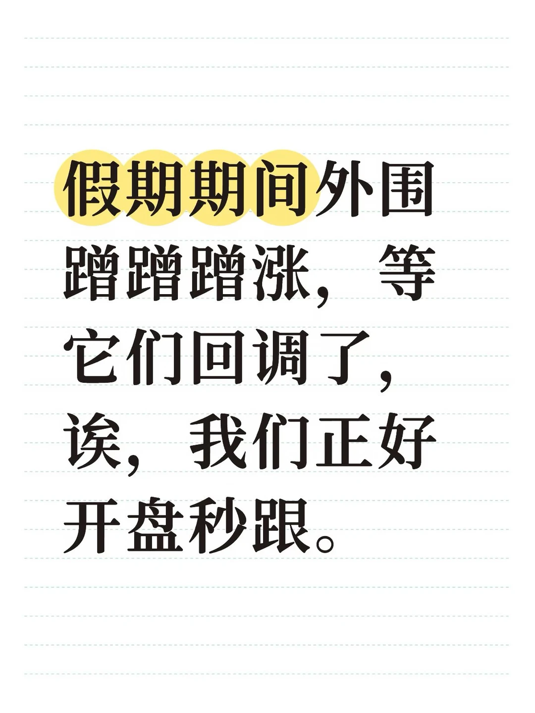 假期期间外围蹭蹭蹭涨，等它们回调了，诶，我们正好开盘秒跟。