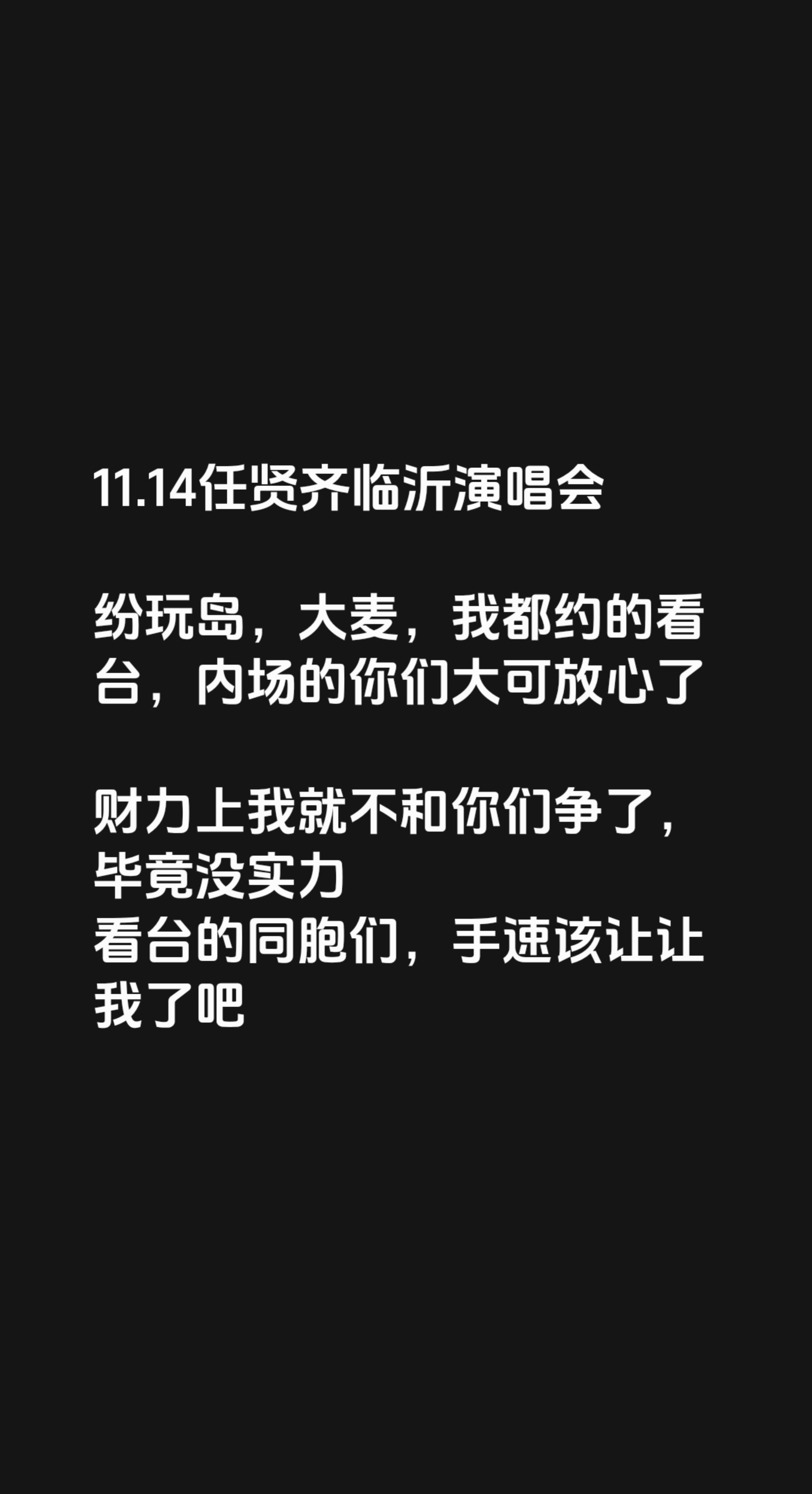 11.14任贤齐临沂演唱会

纷玩岛，大麦，我都约的看台，内场的你们大可放心了

财力上我就不和你们争了，毕竟没实力
看台的同胞们，手速该让让我了吧纷玩岛 演唱会抢票