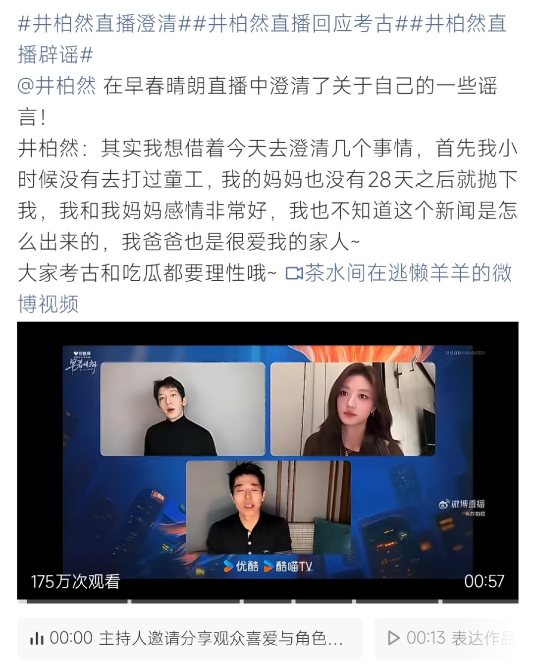 #井柏然直播澄清#在《早春晴朗》的连麦直播里，井柏然针对近期网络上关于自己家庭、童年经历的考古传言进行回应。他表示网传“打童工、母亲抛弃自己”都是假消息，家人十分爱他，同时提醒网友理性看待网络传闻。 ​