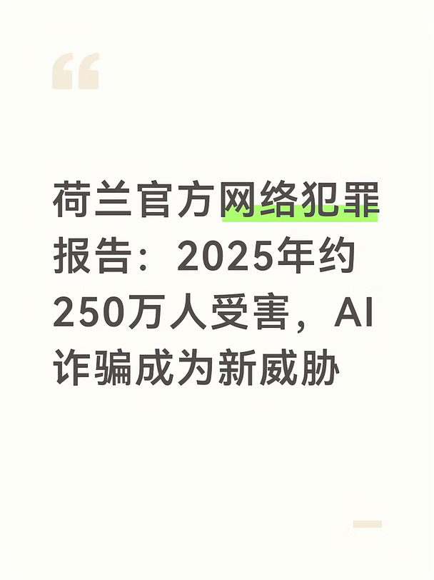 荷兰检察院OM联合荷兰警方，在9月3日发布《Cybercrimebeeld Nederland 2026》网络犯罪全景报告。报告估算：2025年，荷兰15岁以上居民里，有17%的人遭遇过网络犯罪、线上欺诈或者网络恐吓，合计大约250万人。
	
这250万是抽样估算的受害总人数，统计范围很广，包括账号被盗、个人信息泄露、钓鱼信息、网络威胁、线上金融诈骗等。不等于所有人都发生金钱损失；另外很多受害者不会主动报警，这个数字远高于警方登记的报案数量。
	
报告指出当下网络犯罪的几个新特点：
	
犯罪分子大多跨境作案，不受国界限制。如今黑客工具、被盗个人数据都可以在网上直接购买，没有专业技术基础的人也能实施网络攻击。
	
骗子会把多批泄露的个人信息整合，做精准定向诈骗，最常见套路是冒充银行、加密货币平台，诱导受害者转账。
	
另外在9月9日，荷兰司法部向国会提交网络犯罪治理进展信函，补充了最新观察：生成式AI大幅降低诈骗门槛，伪造消息、证件、语音的真实度越来越高；部分国家行为体与犯罪团伙存在...