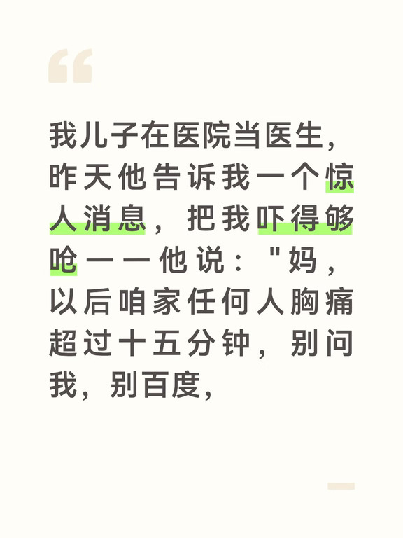 别含救心丸硬扛，直接打120躺平等车，门都不用锁。"
​我第一反应是他又值班熬糊涂了："你吓唬谁呢？含片药歇会儿不就好了？"
​他坐下来，眼圈青得发紫，刚下夜班没睡："上上周急诊送来一个四十二岁男的，跟你岁数差不多，胸痛四十分钟，媳妇非要先给他揉胸口、灌热水、翻药箱找丹参滴丸，折腾半小时才叫车。送到我手上已经大面积心梗，除颤压了三次没回来。他媳妇跪抢救室门口扇自己耳光，我拉都拉不住。"
​我手里的茶杯搁下了。
​他接着说："最蠢的不是不叫车，是叫了车还自己走楼梯下楼——昨天那个大爷，救护车到了，非要从六楼走下去显摆自己'还能动'，结果在单元门口一头栽倒，主动脉夹层，当场就没了。妈，你知道夹层患者最怕啥？最怕你多走那几步路、多使那一把劲，血管直接撕开，神仙也缝不上。"
​我后背真冒汗了。因为我上个月胸痛过一回，自己含了片硝酸甘油躺半小时缓过来了，压根没跟他说。
​"还有一件事你记死，"他盯着我，"别再往家族群里转那些'半夜胸痛按这里能保命'的穴位图了。上周有个老太太信了这个，老伴疼得...