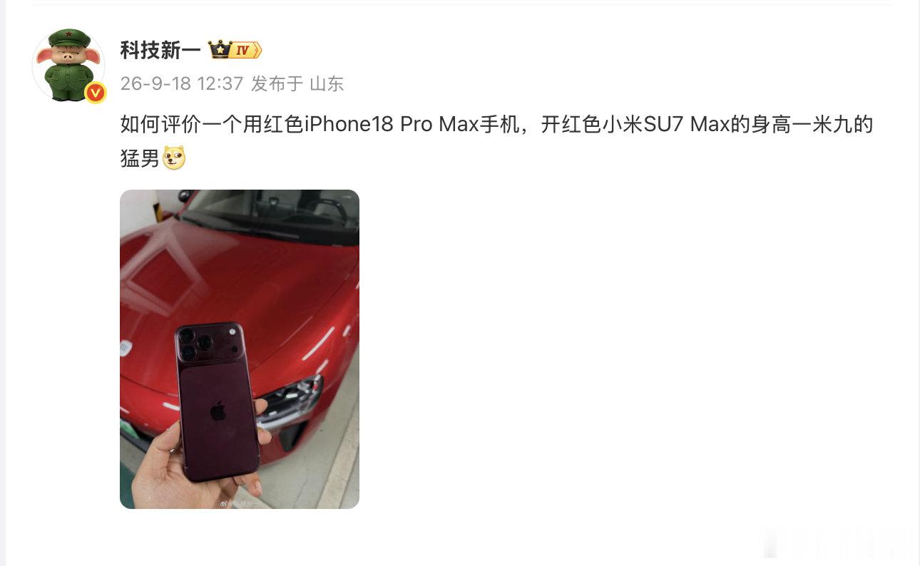 【#科技新一用红色iPhone开红色小米#】9月18日，发文：“如何评价一个用红色iPhone18 Pro Max手机，开红色小米SU7 Max的身高一米九的猛男[doge]。”#iPhone18换一万斤粮食# ​
