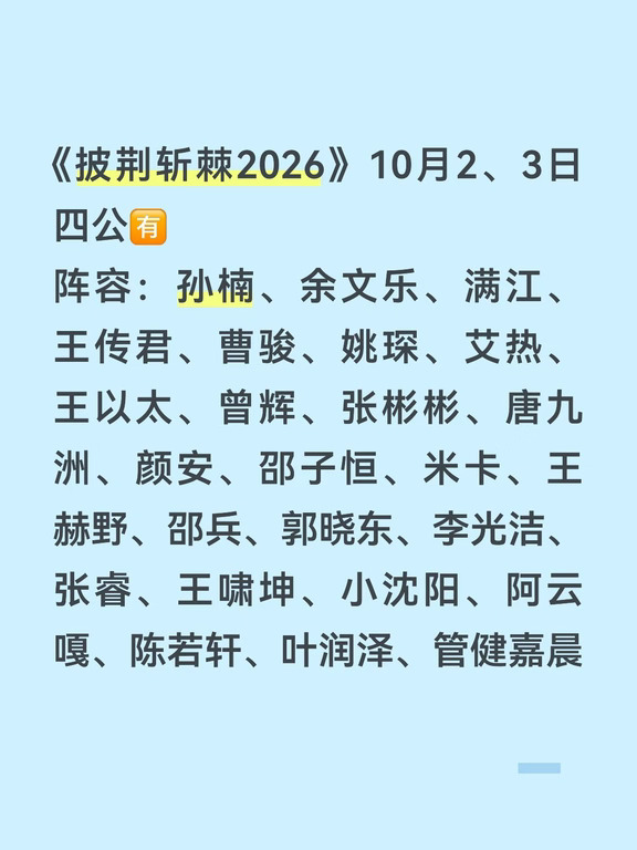 《披荆斩棘2026》10月2、3日四公🈶️
阵容：孙楠、余文乐、满江、王传君、曹骏、姚琛、艾热、王以太、曾辉、张彬彬、唐九洲、颜安、邵子恒、米卡、王赫野、邵兵、郭晓东、李光洁、张睿、王啸坤、小沈阳、阿云嘎、陈若轩、叶润泽、管健嘉晨
#披荆斩棘2026 #孙楠 #余文乐 #满江 #王传君 #曹骏 #姚琛 #艾热 #王以太 #曾辉 #张彬彬 #唐九洲 #颜安 #邵子恒 #米卡 #王赫野 #邵兵 #郭晓东 #李光洁 #张睿 #王啸坤 #小沈阳 #阿云嘎#陈若轩#叶润泽#管健嘉晨