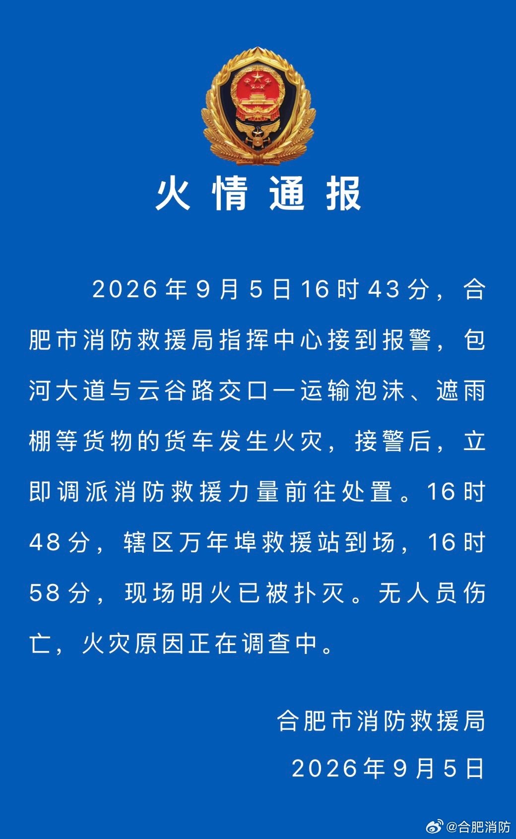 #火情通报# 2026年9月5日16时43分，合肥市消防救援局指挥中心接到报警，包河大道与云谷路交口一运输泡沫、遮雨棚等货物的货车发生火灾，接警后，立即调派消防救援力量前往处置。16时48分，辖区万年埠救援站到场，16时58分，现场明火已被扑灭。无人员伤亡，火灾原因正在调查中。 ​