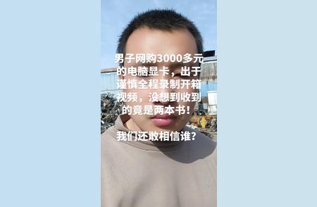 男子网购3000多元的电脑显卡，出于谨慎全程录制开箱视频，没想到收到的...